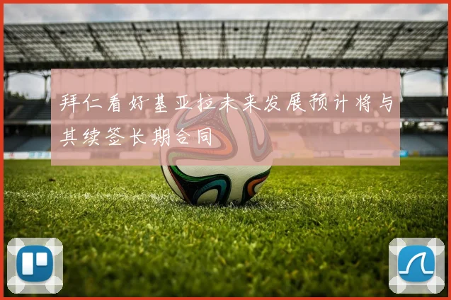 拜仁看好基亚拉未来发展预计将与其续签长期合同
