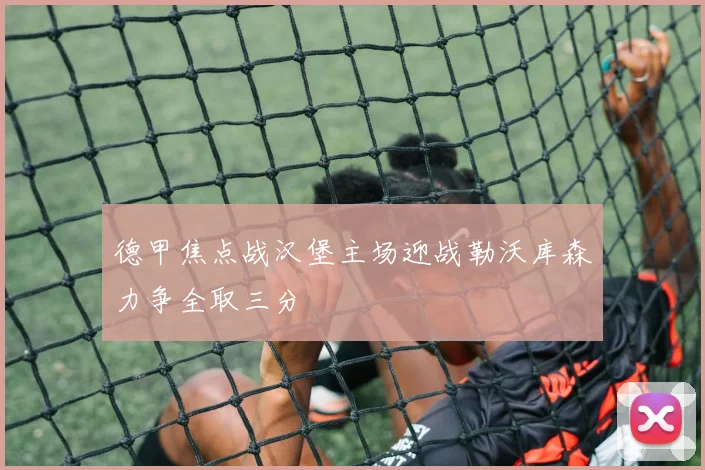 德甲焦点战汉堡主场迎战勒沃库森力争全取三分