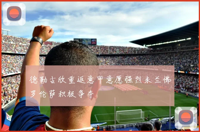 德勒古欣重返意甲意愿强烈米兰佛罗伦萨积极争夺