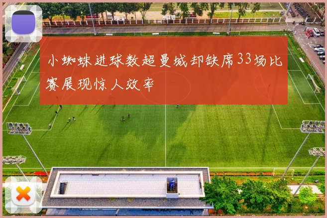 小蜘蛛进球数超曼城却缺席33场比赛展现惊人效率