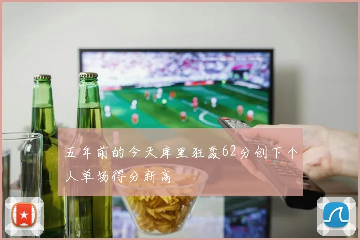 五年前的今天库里狂轰62分创下个人单场得分新高