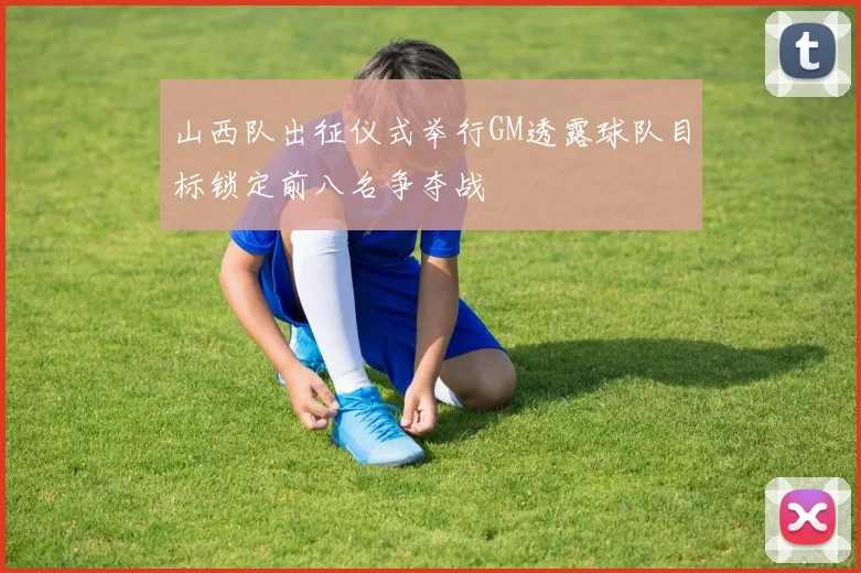 山西队出征仪式举行GM透露球队目标锁定前八名争夺战