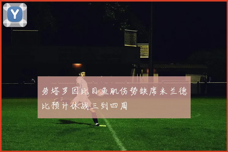 劳塔罗因比目鱼肌伤势缺席米兰德比预计休战三到四周