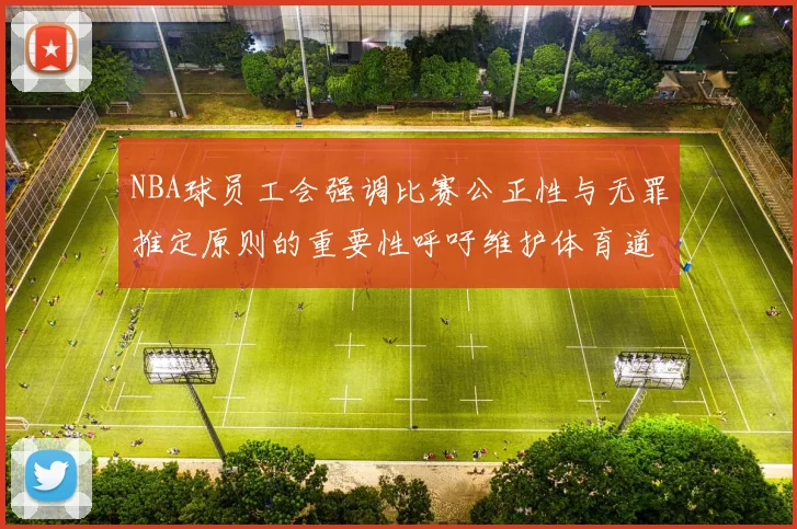 NBA球员工会强调比赛公正性与无罪推定原则的重要性呼吁维护体育道德