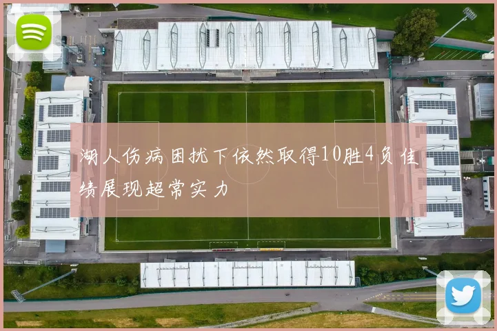 湖人伤病困扰下依然取得10胜4负佳绩展现超常实力