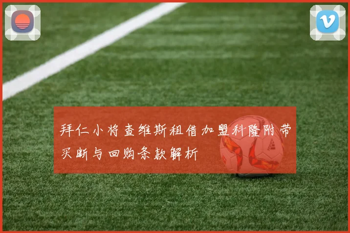 拜仁小将查维斯租借加盟科隆附带买断与回购条款解析